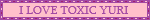 pink and purple button that reads 'i love toxic yuri'